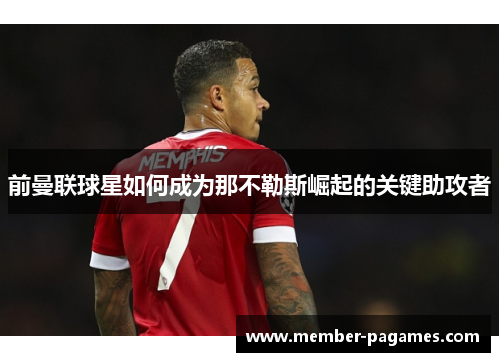 前曼联球星如何成为那不勒斯崛起的关键助攻者