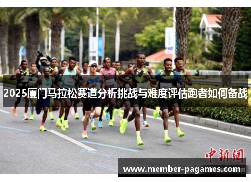 2025厦门马拉松赛道分析挑战与难度评估跑者如何备战