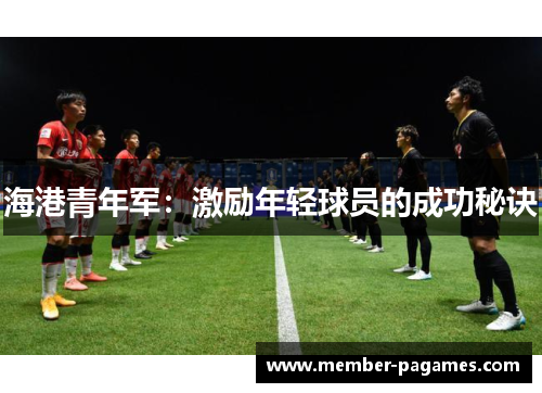 海港青年军：激励年轻球员的成功秘诀