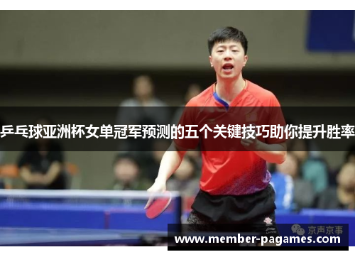 乒乓球亚洲杯女单冠军预测的五个关键技巧助你提升胜率