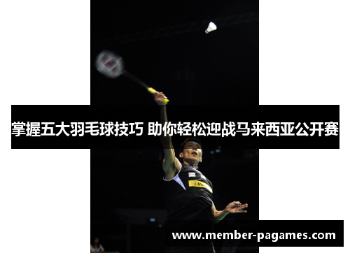 掌握五大羽毛球技巧 助你轻松迎战马来西亚公开赛