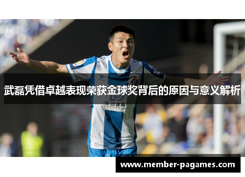武磊凭借卓越表现荣获金球奖背后的原因与意义解析