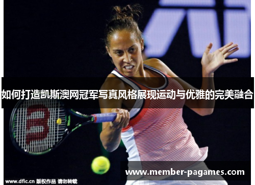 如何打造凯斯澳网冠军写真风格展现运动与优雅的完美融合