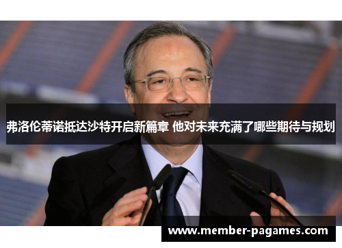 弗洛伦蒂诺抵达沙特开启新篇章 他对未来充满了哪些期待与规划
