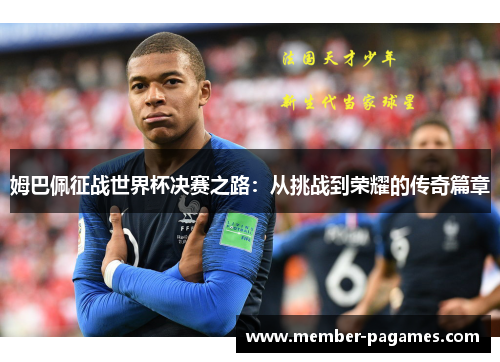 姆巴佩征战世界杯决赛之路：从挑战到荣耀的传奇篇章
