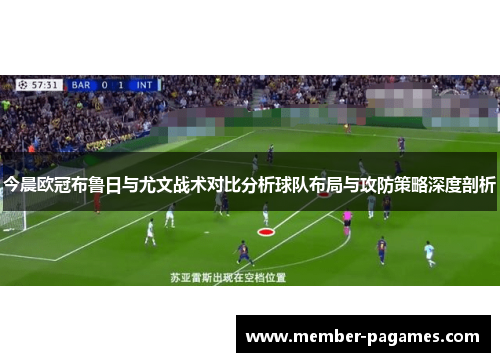 今晨欧冠布鲁日与尤文战术对比分析球队布局与攻防策略深度剖析