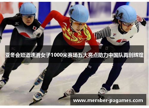 亚冬会短道速滑女子1000米赛场五大亮点助力中国队再创辉煌