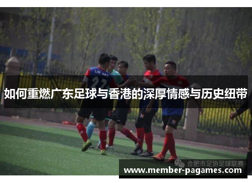 如何重燃广东足球与香港的深厚情感与历史纽带