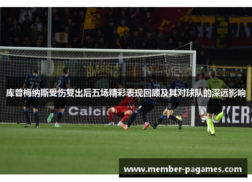 库普梅纳斯受伤复出后五场精彩表现回顾及其对球队的深远影响