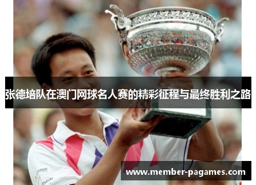 张德培队在澳门网球名人赛的精彩征程与最终胜利之路