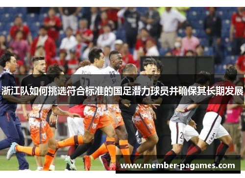 浙江队如何挑选符合标准的国足潜力球员并确保其长期发展