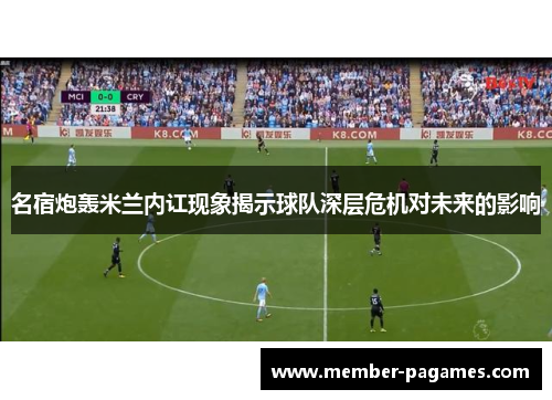 名宿炮轰米兰内讧现象揭示球队深层危机对未来的影响