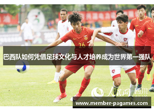 巴西队如何凭借足球文化与人才培养成为世界第一强队