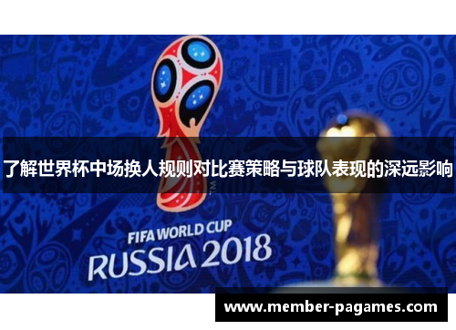 了解世界杯中场换人规则对比赛策略与球队表现的深远影响