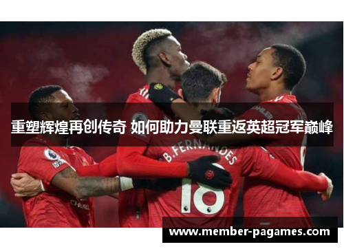 重塑辉煌再创传奇 如何助力曼联重返英超冠军巅峰 重塑辉煌再创传奇 如何助力曼联重返英超冠军巅峰