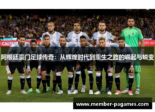 阿根廷豪门足球传奇：从辉煌时代到重生之路的崛起与蜕变