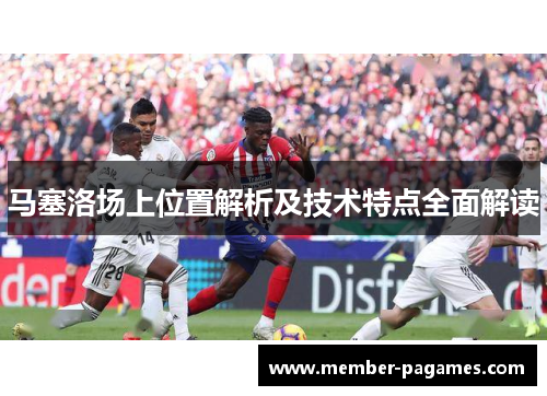 马塞洛场上位置解析及技术特点全面解读 马塞洛场上位置解析及技术特点全面解读