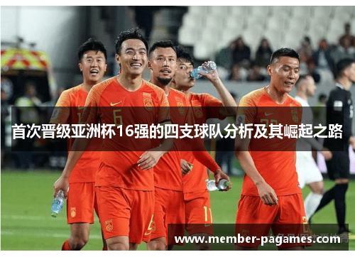 首次晋级亚洲杯16强的四支球队分析及其崛起之路
