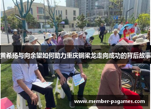 黄希扬与向余望如何助力重庆铜梁龙走向成功的背后故事 黄希扬与向余望如何助力重庆铜梁龙走向成功的背后故事