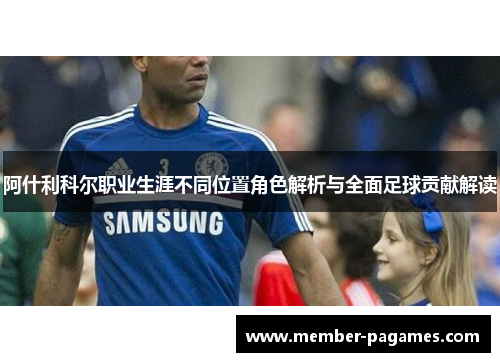 阿什利科尔职业生涯不同位置角色解析与全面足球贡献解读 阿什利科尔职业生涯不同位置角色解析与全面足球贡献解读