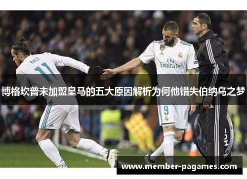 博格坎普未加盟皇马的五大原因解析为何他错失伯纳乌之梦