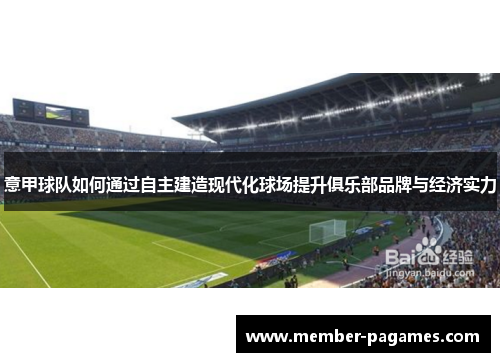 意甲球队如何通过自主建造现代化球场提升俱乐部品牌与经济实力 意甲球队如何通过自主建造现代化球场提升俱乐部品牌与经济实力