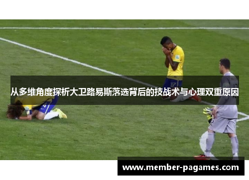 从多维角度探析大卫路易斯落选背后的技战术与心理双重原因 从多维角度探析大卫路易斯落选背后的技战术与心理双重原因