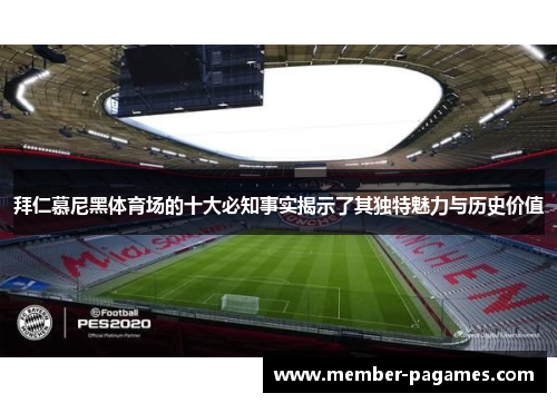 拜仁慕尼黑体育场的十大必知事实揭示了其独特魅力与历史价值