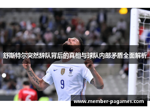 舒斯特尔突然辞队背后的真相与球队内部矛盾全面解析 舒斯特尔突然辞队背后的真相与球队内部矛盾全面解析