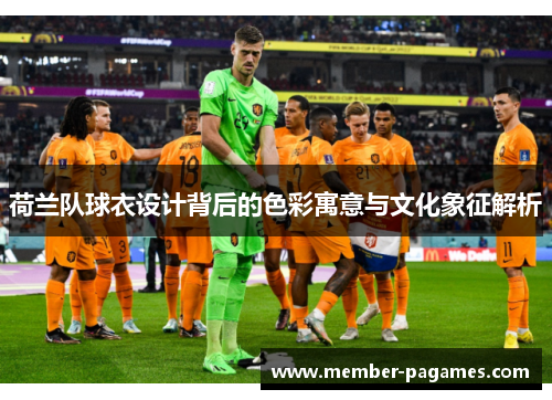 荷兰队球衣设计背后的色彩寓意与文化象征解析