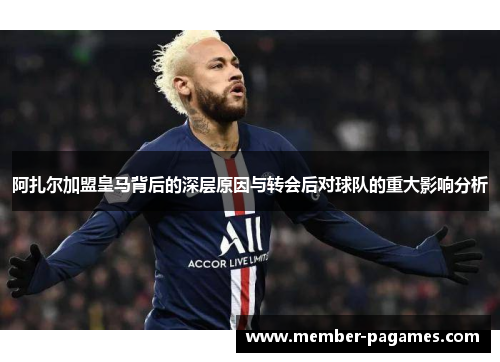 阿扎尔加盟皇马背后的深层原因与转会后对球队的重大影响分析 阿扎尔加盟皇马背后的深层原因与转会后对球队的重大影响分析
