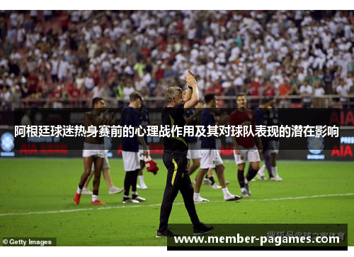 阿根廷球迷热身赛前的心理战作用及其对球队表现的潜在影响