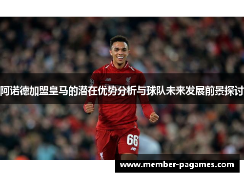 阿诺德加盟皇马的潜在优势分析与球队未来发展前景探讨