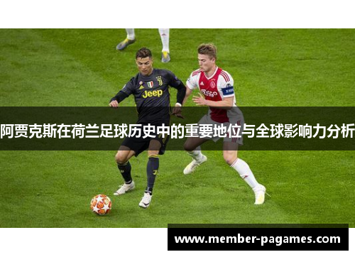 阿贾克斯在荷兰足球历史中的重要地位与全球影响力分析 阿贾克斯在荷兰足球历史中的重要地位与全球影响力分析