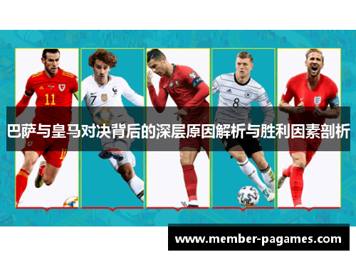巴萨与皇马对决背后的深层原因解析与胜利因素剖析 巴萨与皇马对决背后的深层原因解析与胜利因素剖析