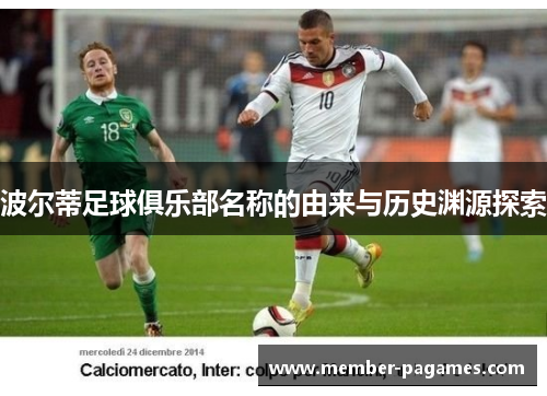 波尔蒂足球俱乐部名称的由来与历史渊源探索 波尔蒂足球俱乐部名称的由来与历史渊源探索