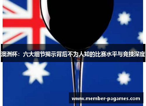 澳洲杯:六大细节揭示背后不为人知的比赛水平与竞技深度 澳洲杯:六大细节揭示背后不为人知的比赛水平与竞技深度