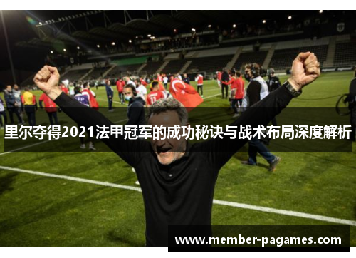 里尔夺得2021法甲冠军的成功秘诀与战术布局深度解析 里尔夺得2021法甲冠军的成功秘诀与战术布局深度解析