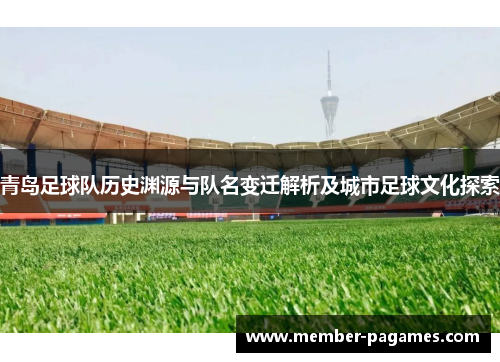 青岛足球队历史渊源与队名变迁解析及城市足球文化探索