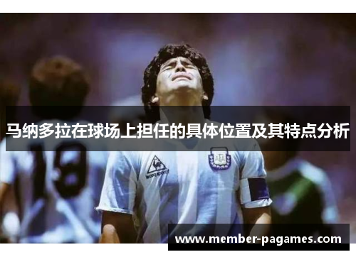 马纳多拉在球场上担任的具体位置及其特点分析 马纳多拉在球场上担任的具体位置及其特点分析