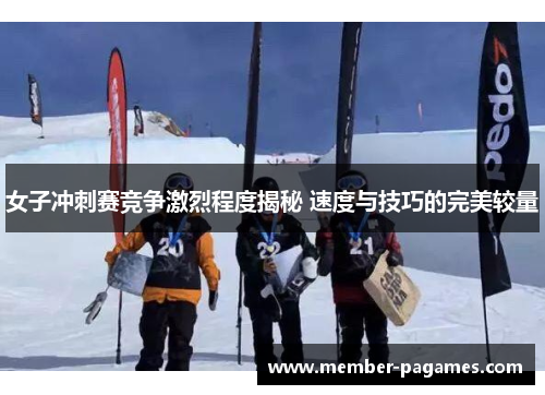 女子冲刺赛竞争激烈程度揭秘 速度与技巧的完美较量 女子冲刺赛竞争激烈程度揭秘 速度与技巧的完美较量