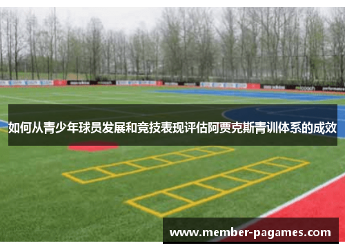 如何从青少年球员发展和竞技表现评估阿贾克斯青训体系的成效