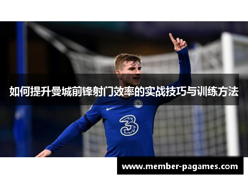 如何提升曼城前锋射门效率的实战技巧与训练方法 如何提升曼城前锋射门效率的实战技巧与训练方法