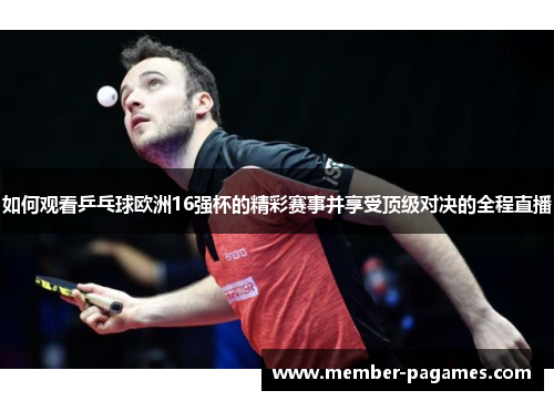 如何观看乒乓球欧洲16强杯的精彩赛事并享受顶级对决的全程直播 如何观看乒乓球欧洲16强杯的精彩赛事并享受顶级对决的全程直播