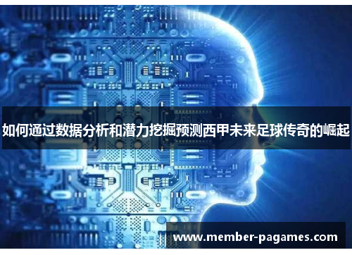 如何通过数据分析和潜力挖掘预测西甲未来足球传奇的崛起 如何通过数据分析和潜力挖掘预测西甲未来足球传奇的崛起