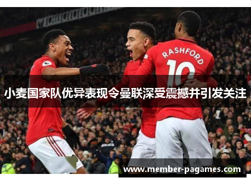 小麦国家队优异表现令曼联深受震撼并引发关注