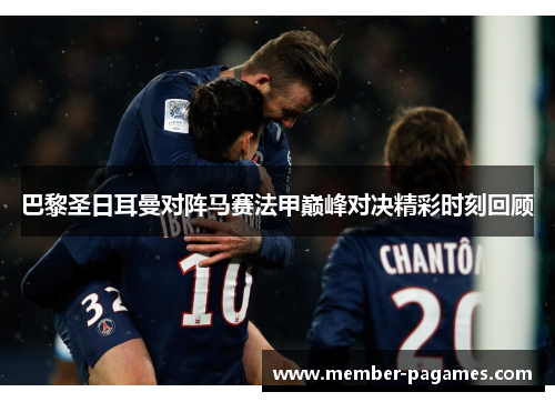 巴黎圣日耳曼对阵马赛法甲巅峰对决精彩时刻回顾
