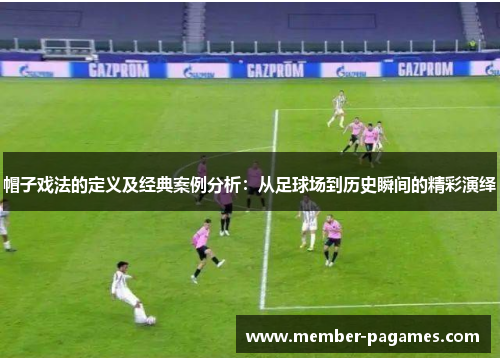 帽子戏法的定义及经典案例分析：从足球场到历史瞬间的精彩演绎