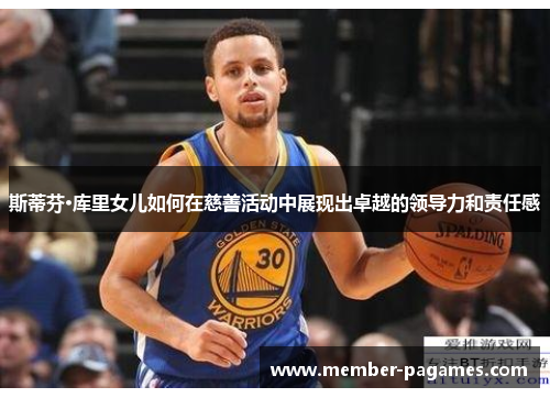 斯蒂芬·库里女儿如何在慈善活动中展现出卓越的领导力和责任感