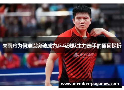 朱雨玲为何难以突破成为乒乓球队主力选手的原因探析